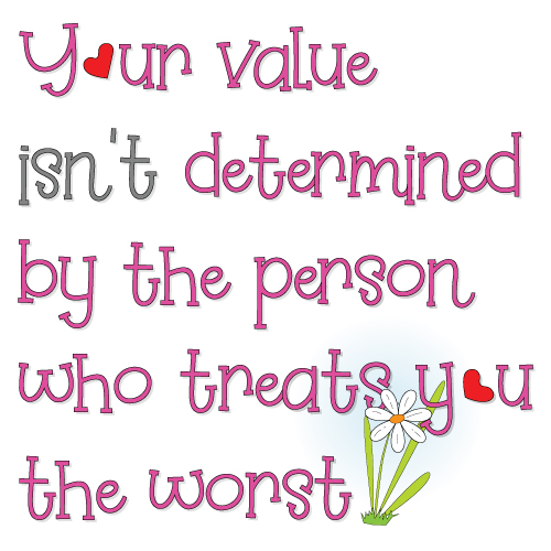Your value isn't determined by the person who treats you the worst